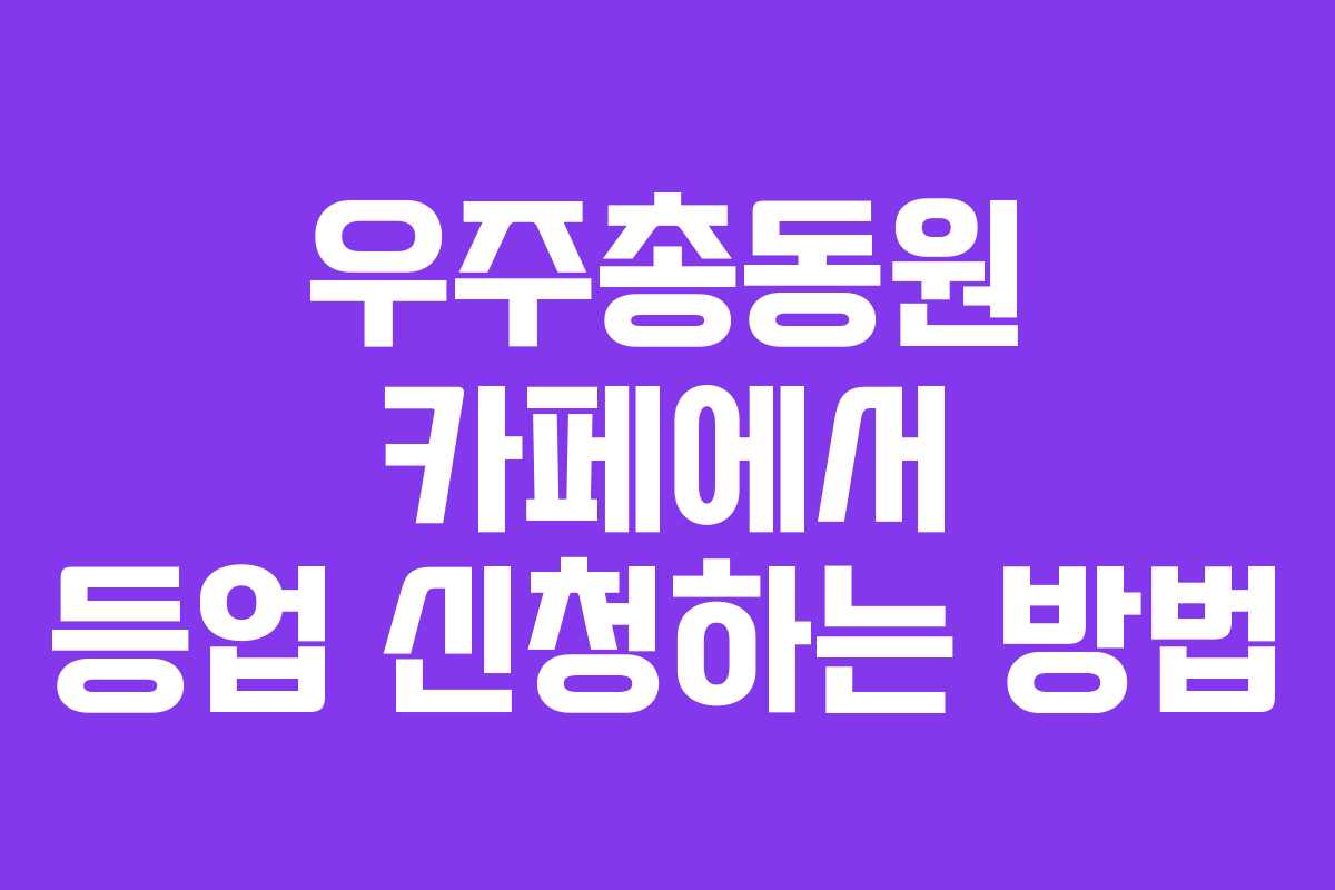 우주총동원 카페에서 등업 신청하는 방법