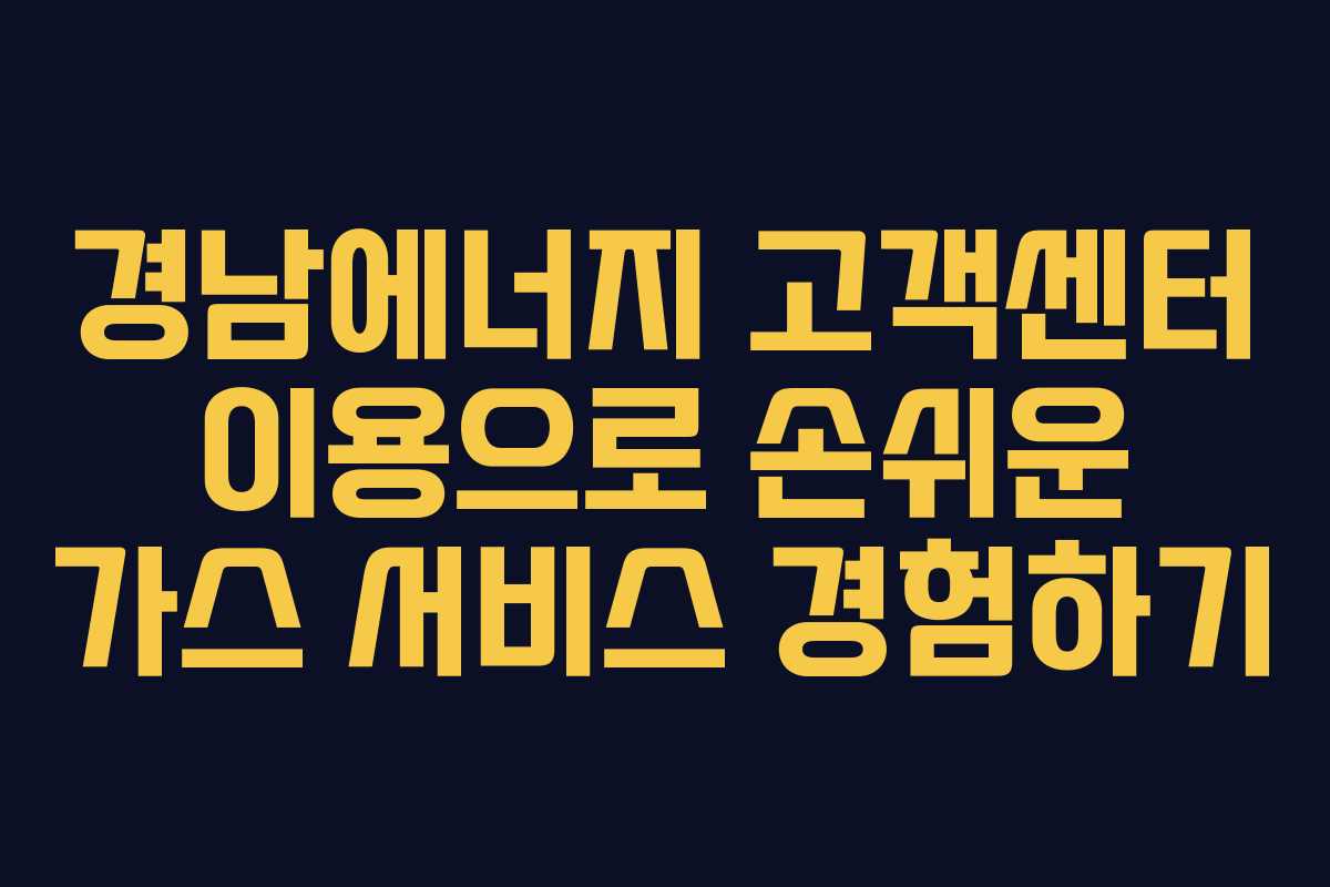 경남에너지 고객센터 이용으로 손쉬운 가스 서비스 경험하기