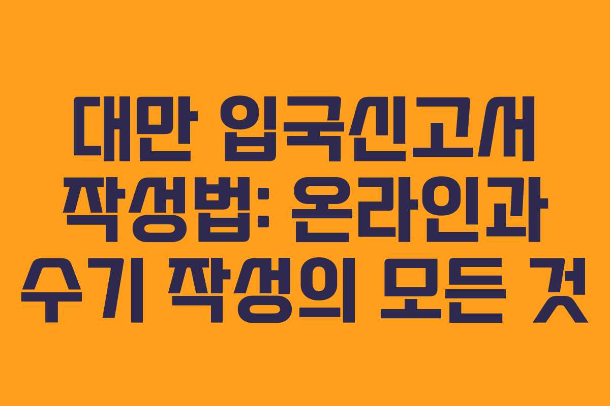 대만 입국신고서 작성법: 온라인과 수기 작성의 모든 것