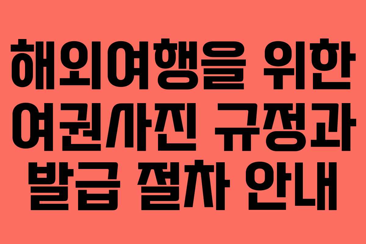 해외여행을 위한 여권사진 규정과 발급 절차 안내