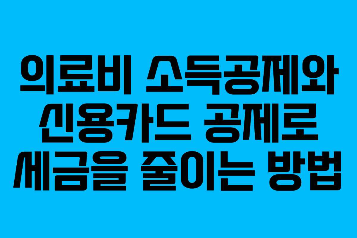 의료비 소득공제와 신용카드 공제로 세금을 줄이는 방법