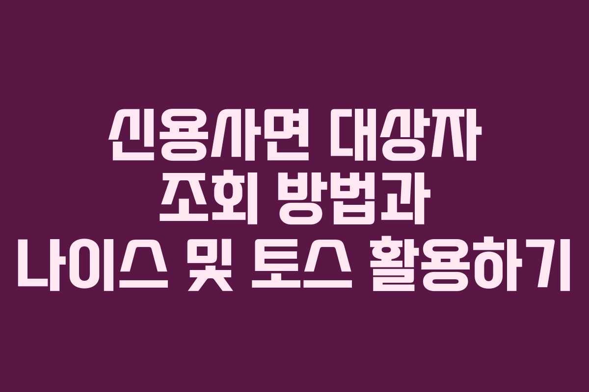 신용사면 대상자 조회 방법과 나이스 및 토스 활용하기