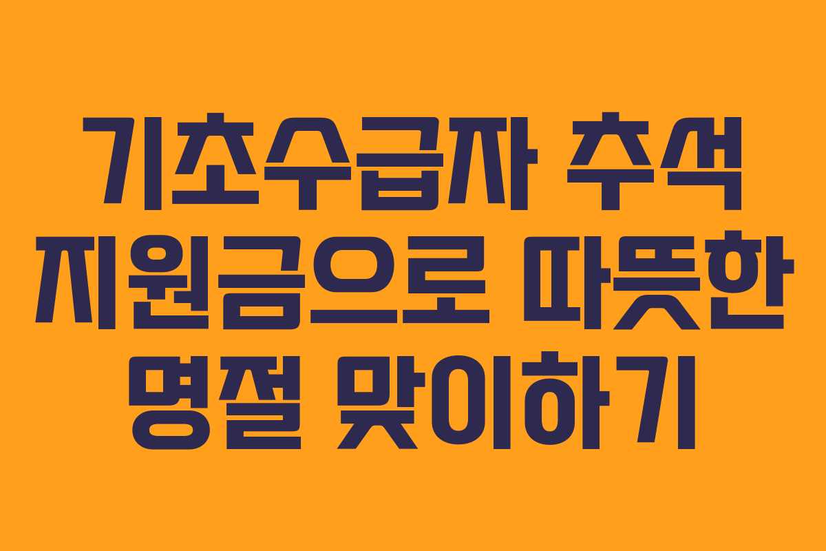 기초수급자 추석 지원금으로 따뜻한 명절 맞이하기