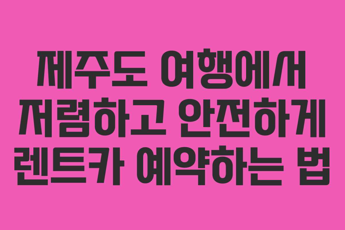 제주도 여행에서 저렴하고 안전하게 렌트카 예약하는 법