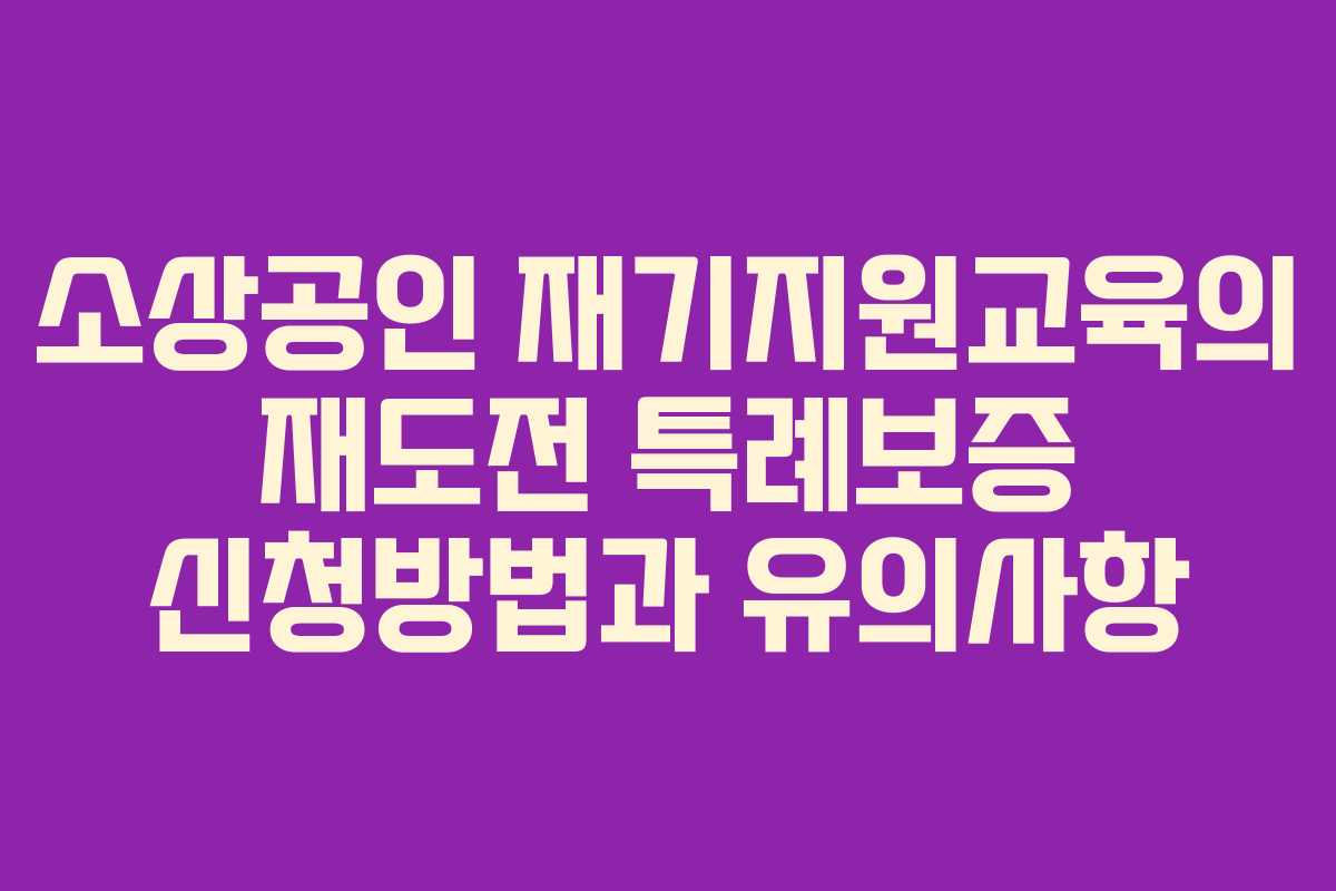 소상공인 재기지원교육의 재도전 특례보증 신청방법과 유의사항