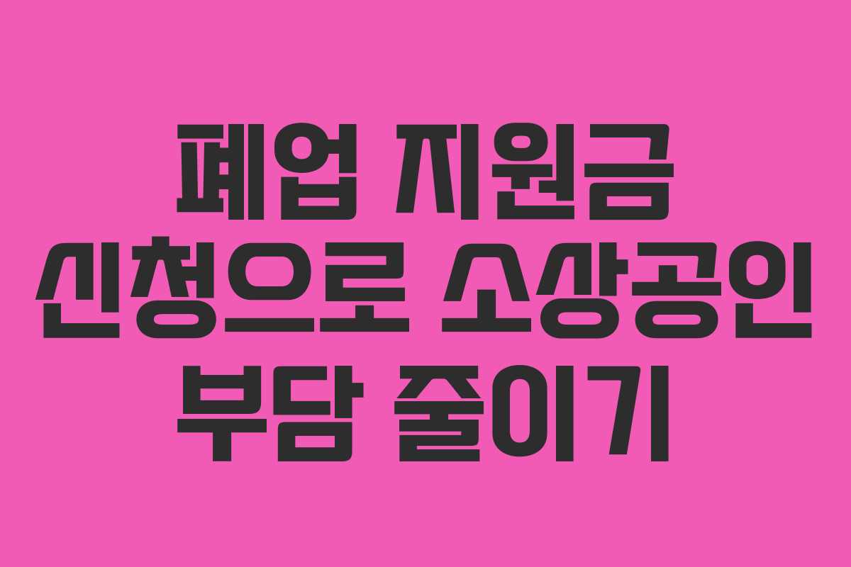폐업 지원금 신청으로 소상공인 부담 줄이기