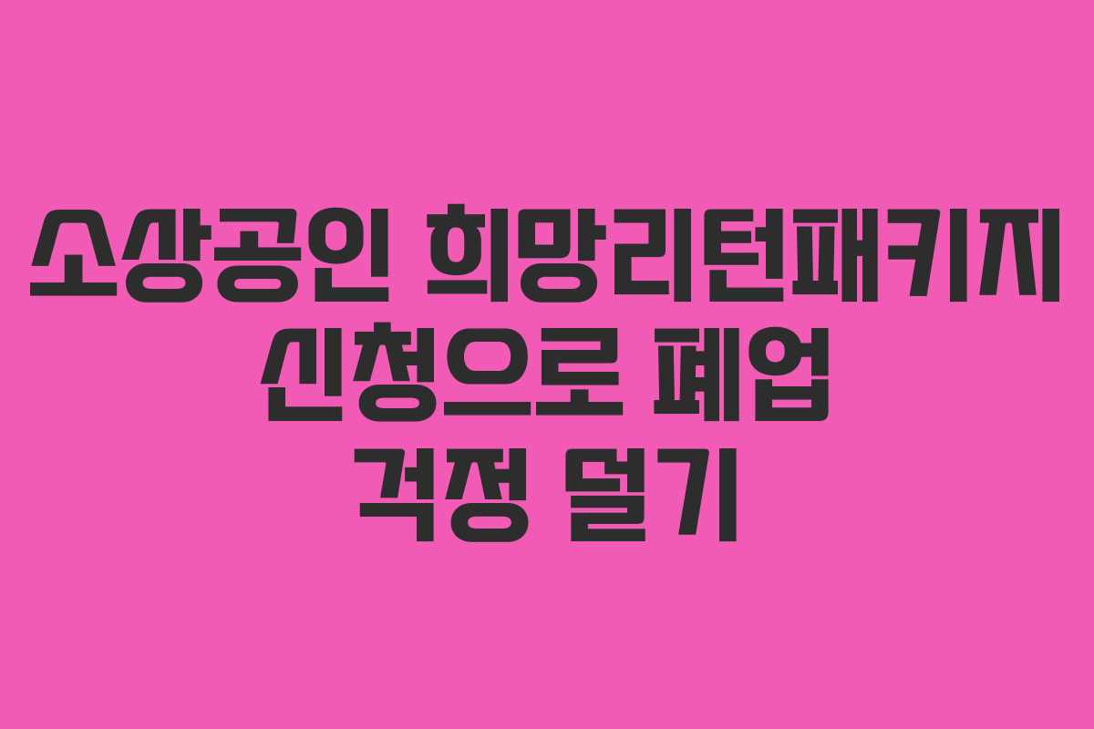 소상공인 희망리턴패키지 신청으로 폐업 걱정 덜기