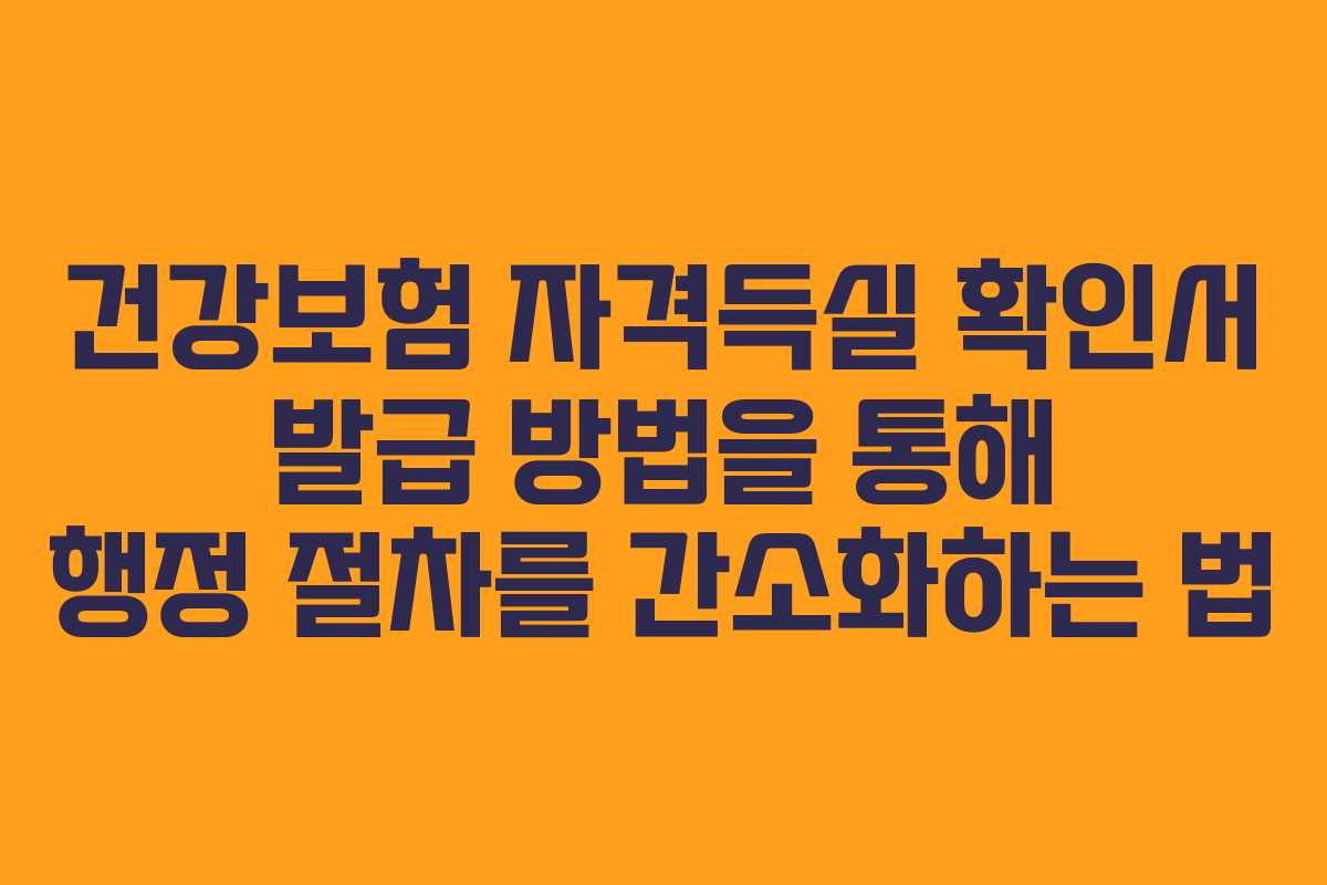 건강보험 자격득실 확인서 발급 방법을 통해 행정 절차를 간소화하는 법