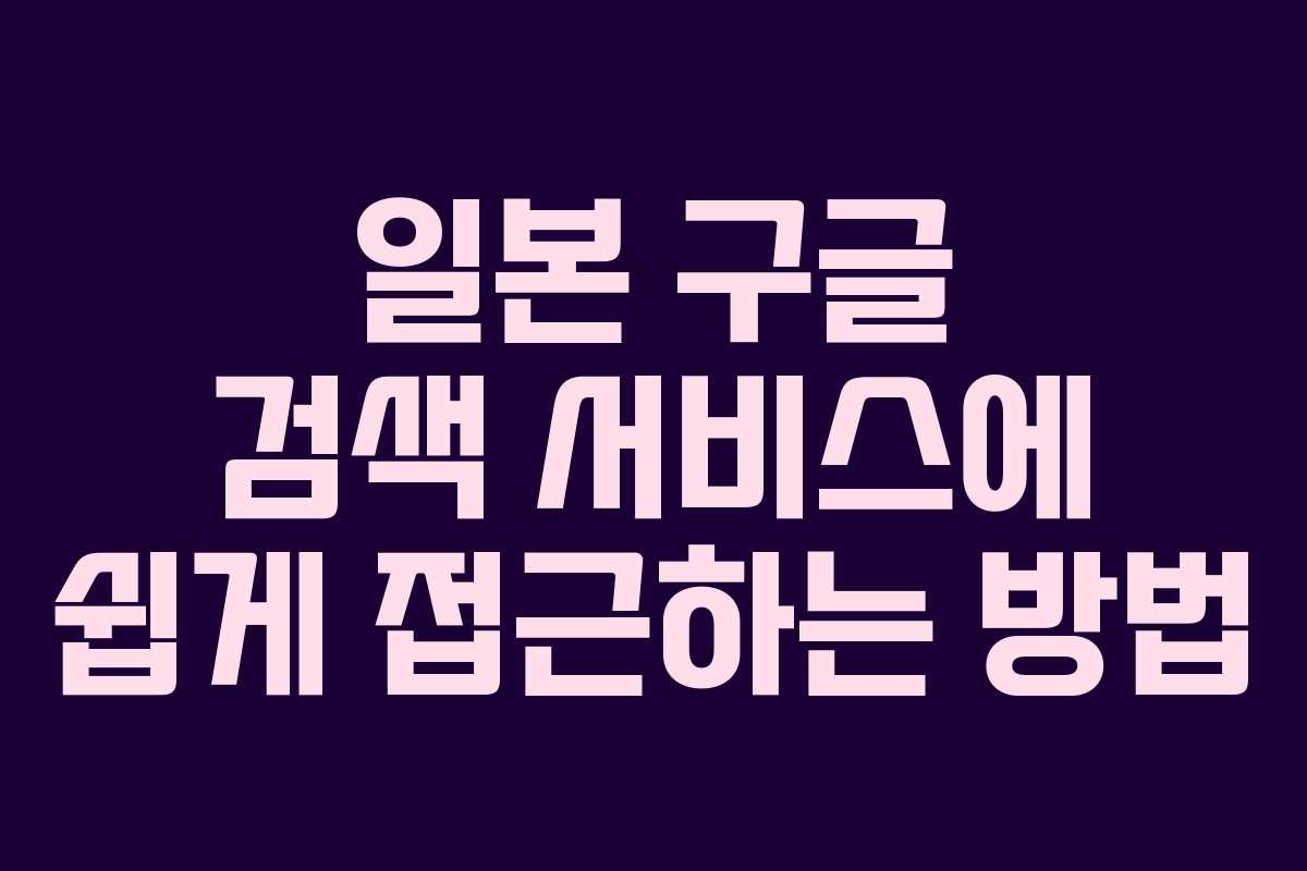 일본 구글 검색 서비스에 쉽게 접근하는 방법