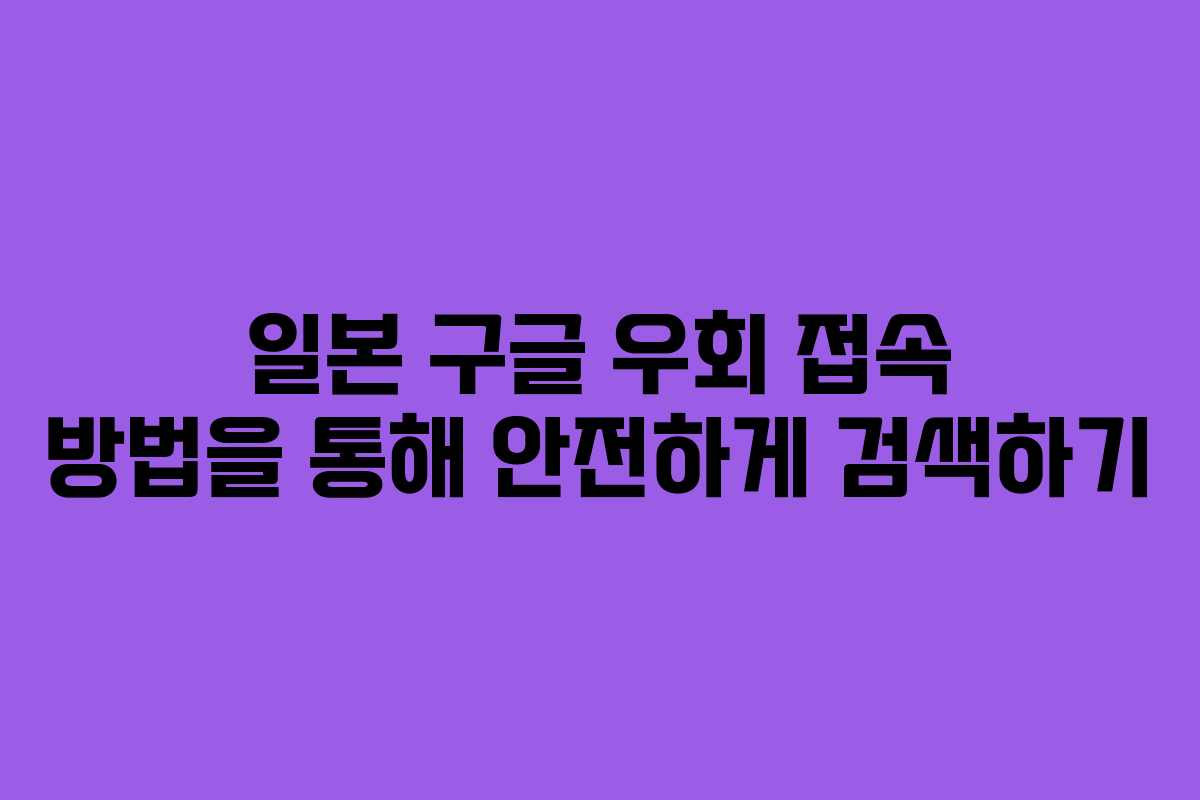 일본 구글 우회 접속 방법을 통해 안전하게 검색하기