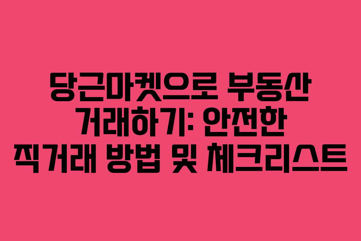 당근마켓으로 부동산 거래하기: 안전한 직거래 방법 및 체크리스트