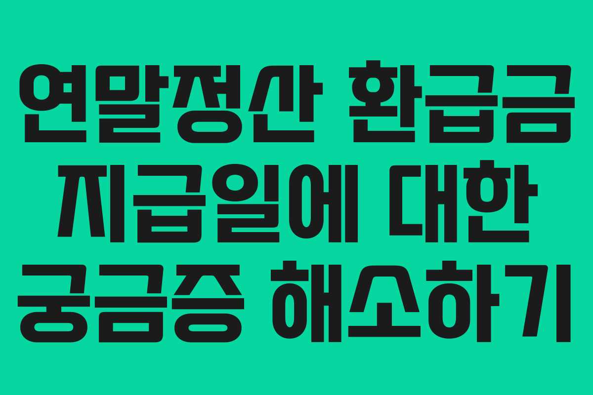 연말정산 환급금 지급일에 대한 궁금증 해소하기