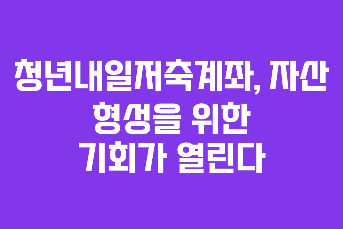 청년내일저축계좌, 자산 형성을 위한 기회가 열린다