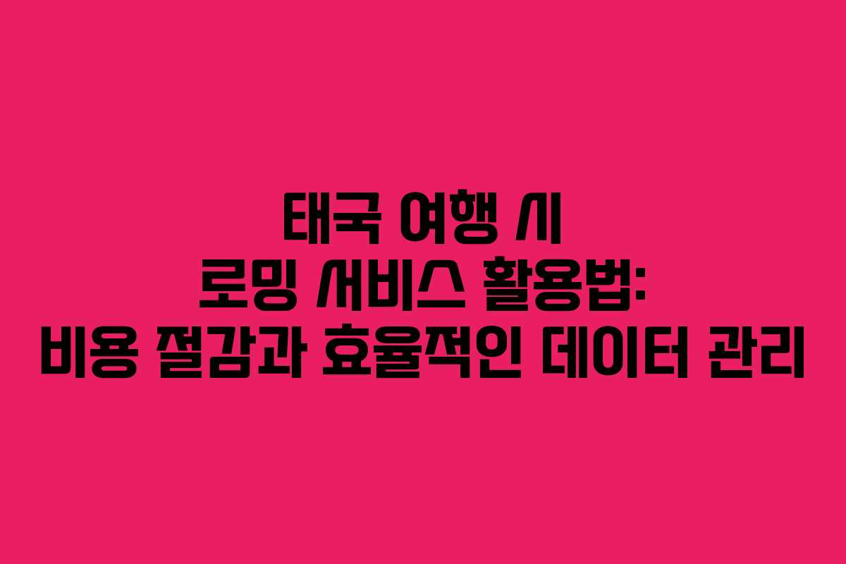 태국 여행 시 로밍 서비스 활용법: 비용 절감과 효율적인 데이터 관리