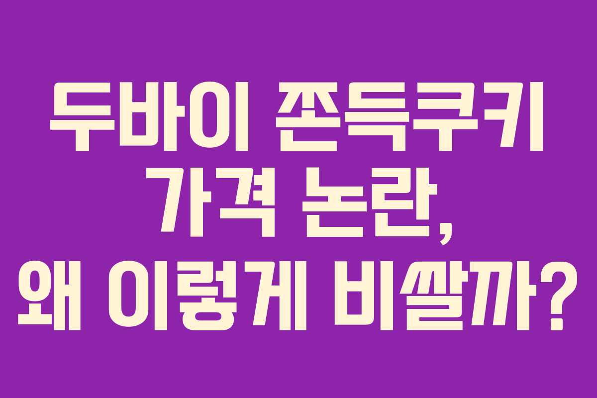 두바이 쫀득쿠키 가격 논란, 왜 이렇게 비쌀까?