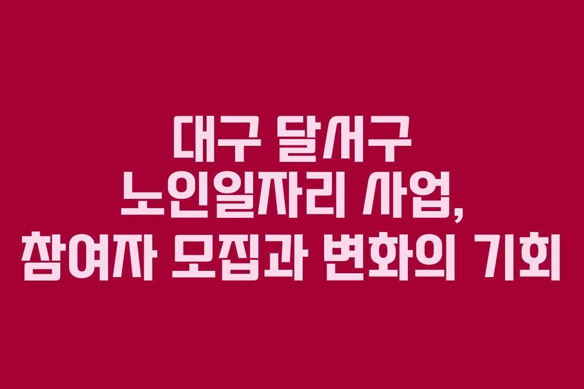 대구 달서구 노인일자리 사업, 참여자 모집과 변화의 기회