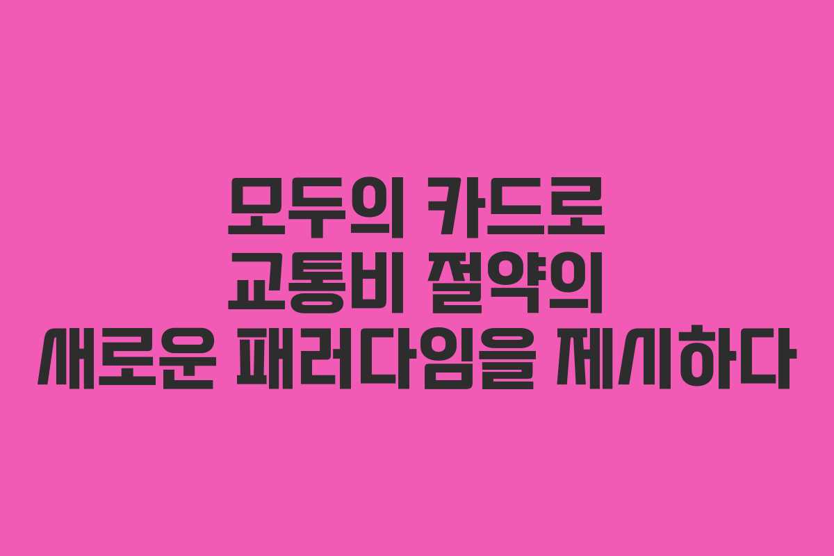 모두의 카드로 교통비 절약의 새로운 패러다임을 제시하다