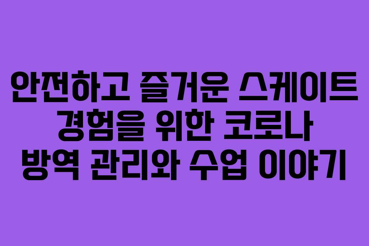 안전하고 즐거운 스케이트 경험을 위한 코로나 방역 관리와 수업 이야기