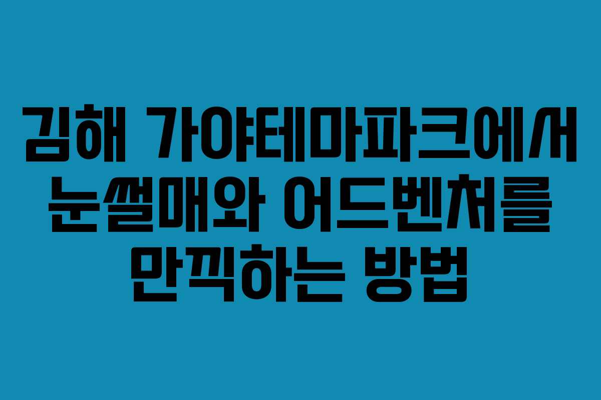 김해 가야테마파크에서 눈썰매와 어드벤처를 만끽하는 방법