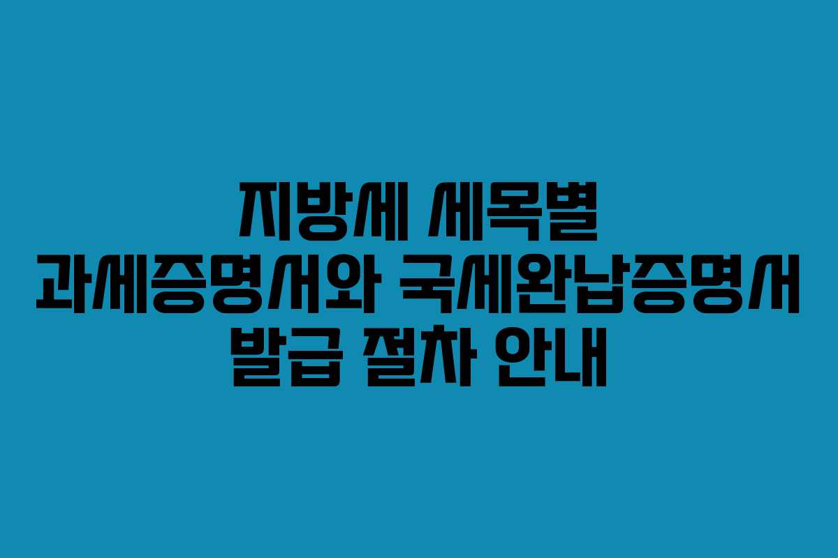 지방세 세목별 과세증명서와 국세완납증명서 발급 절차 안내