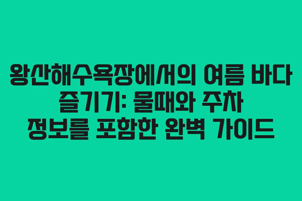 왕산해수욕장에서의 여름 바다 즐기기: 물때와 주차 정보를 포함한 완벽 가이드