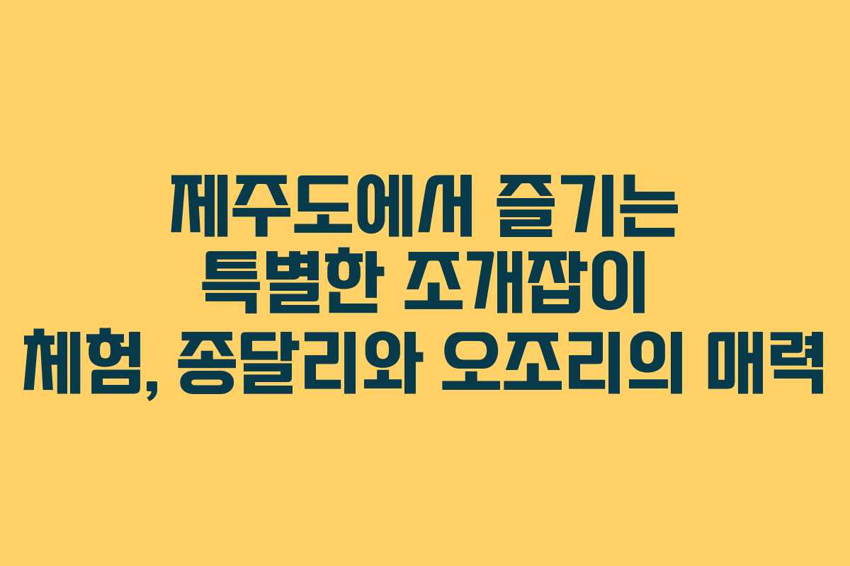 제주도에서 즐기는 특별한 조개잡이 체험, 종달리와 오조리의 매력