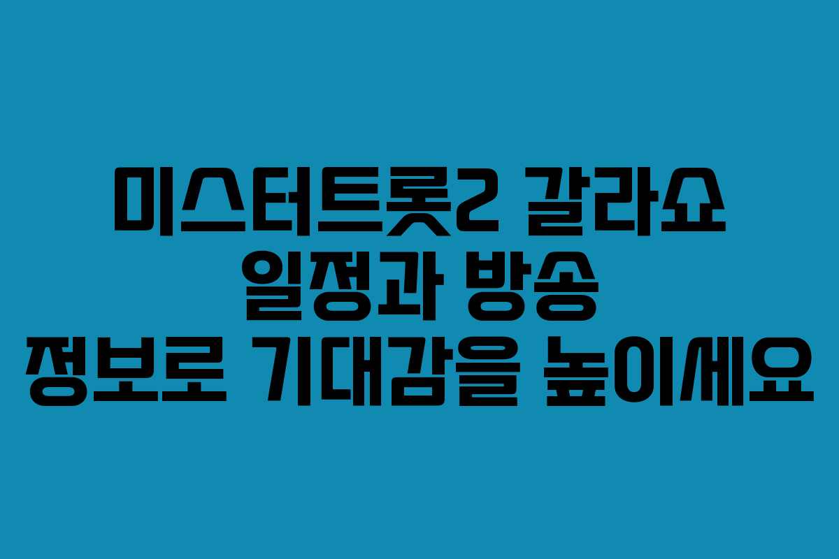 미스터트롯2 갈라쇼 일정과 방송 정보로 기대감을 높이세요