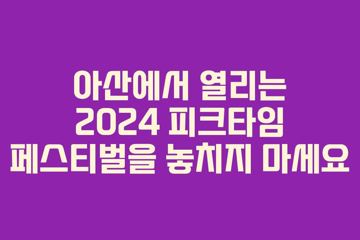 아산에서 열리는 2024 피크타임 페스티벌을 놓치지 마세요