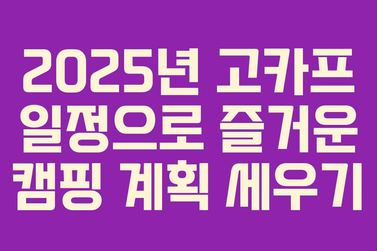 2025년 고카프 일정으로 즐거운 캠핑 계획 세우기
