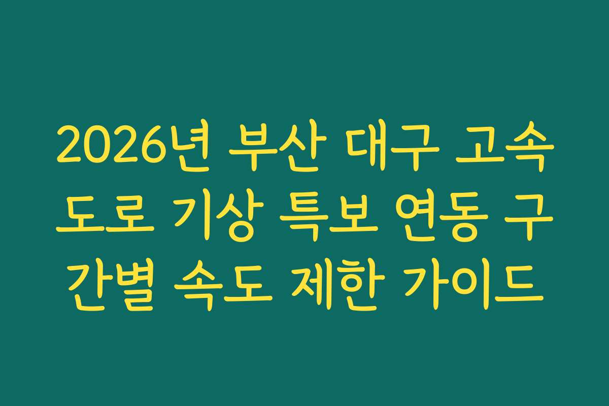 2026년 부산 대구 고속도로 기상 특보 연동 구간별 속도 제한 가이드