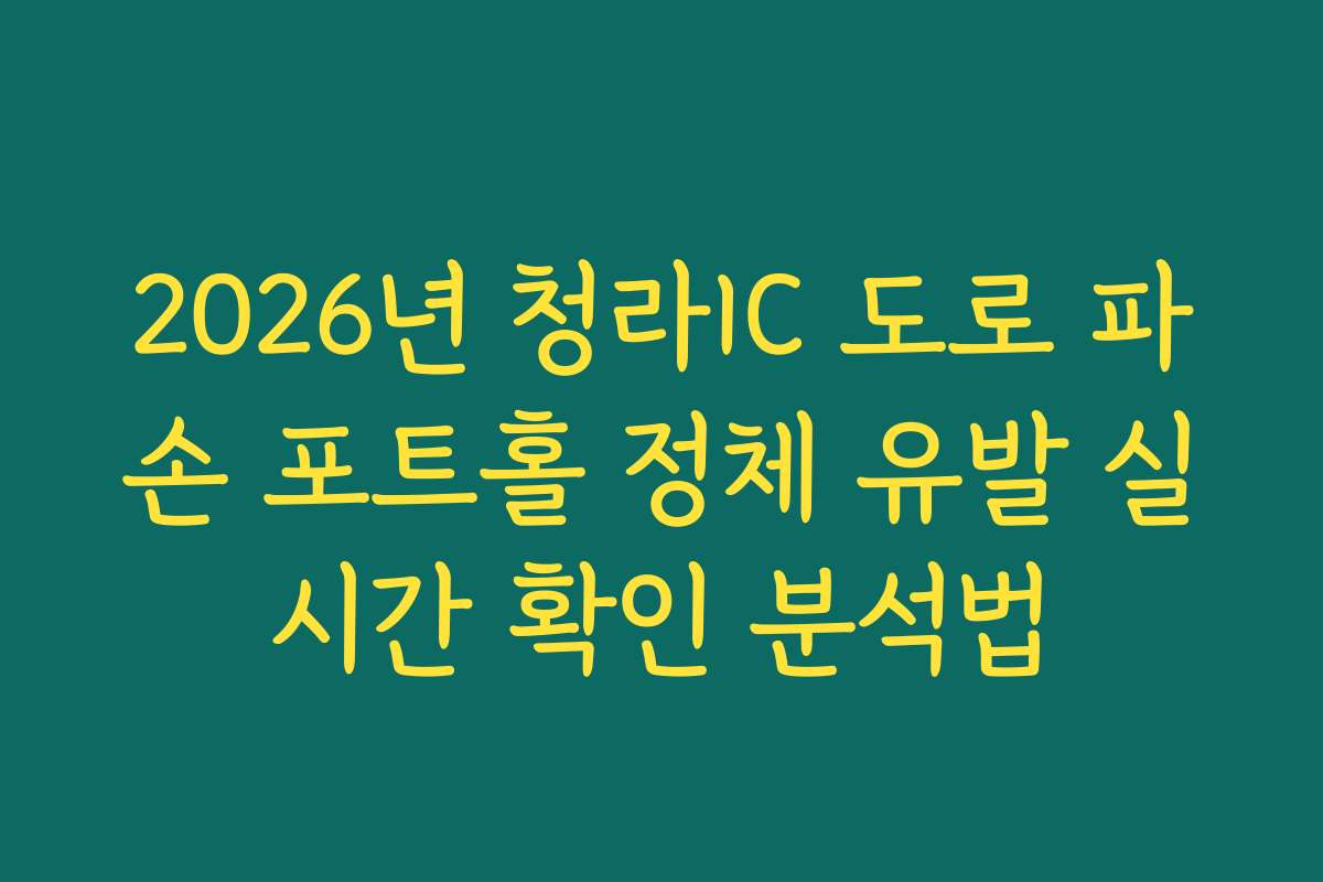 2026년 청라IC 도로 파손 포트홀 정체 유발 실시간 확인 분석법