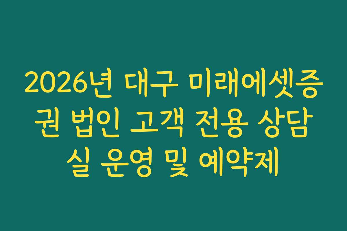 2026년 대구 미래에셋증권 법인 고객 전용 상담실 운영 및 예약제