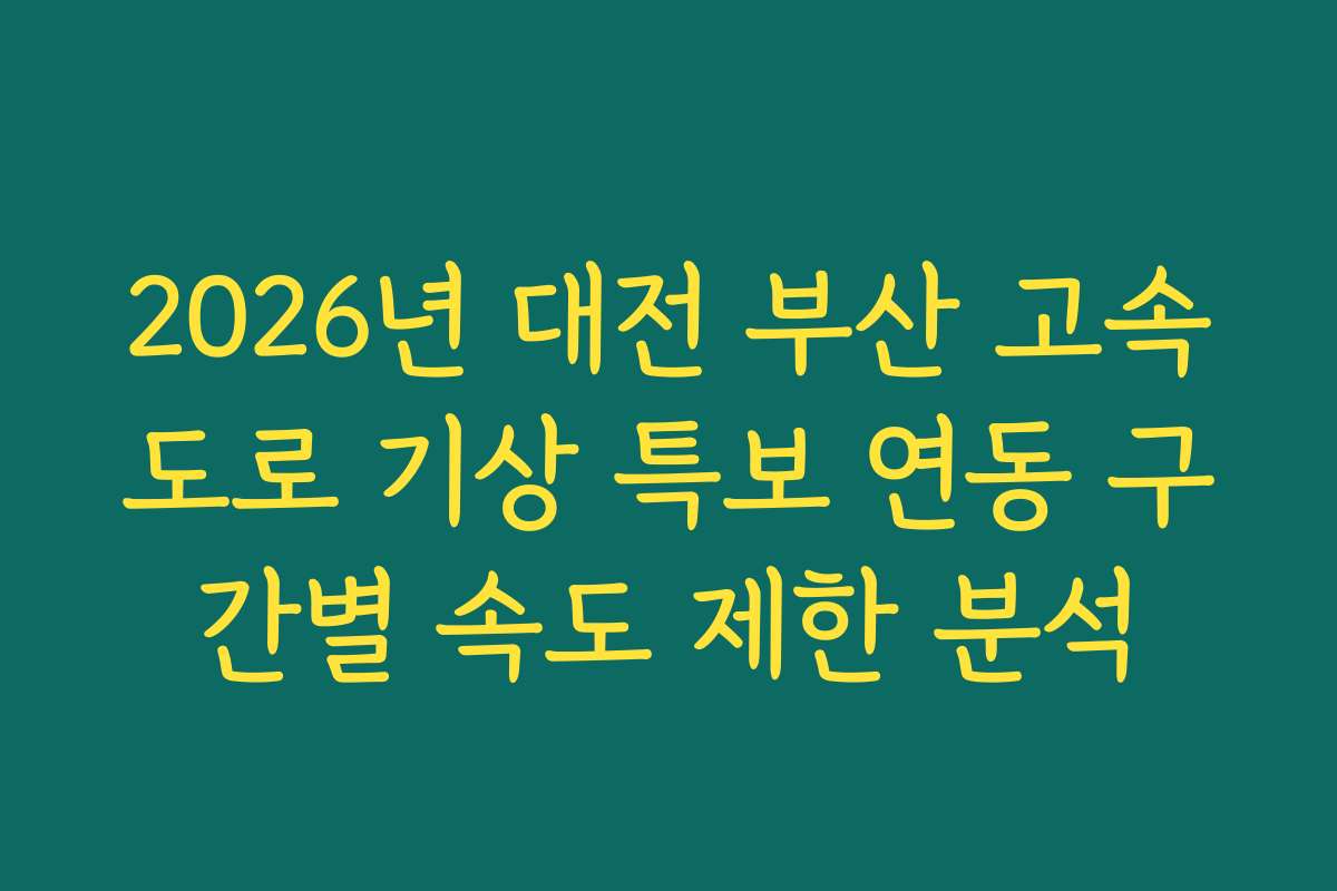 2026년 대전 부산 고속도로 기상 특보 연동 구간별 속도 제한 분석