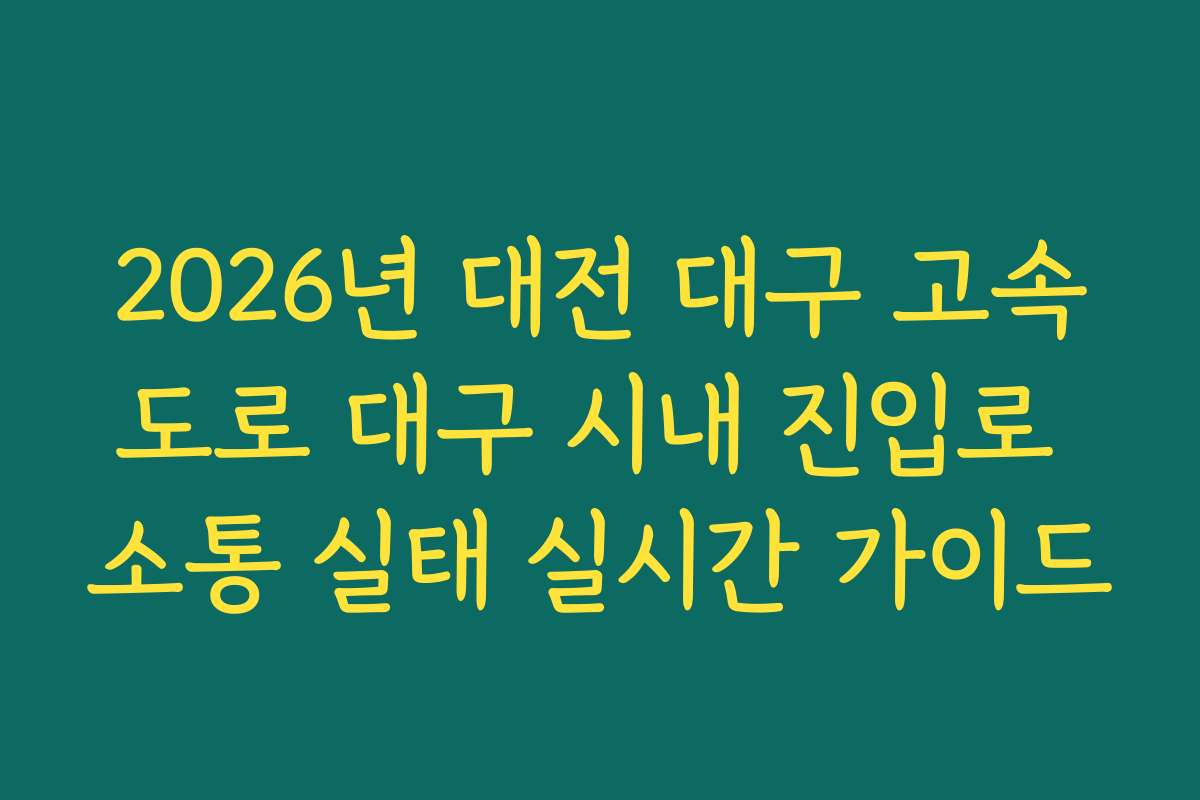 2026년 대전 대구 고속도로 대구 시내 진입로 소통 실태 실시간 가이드