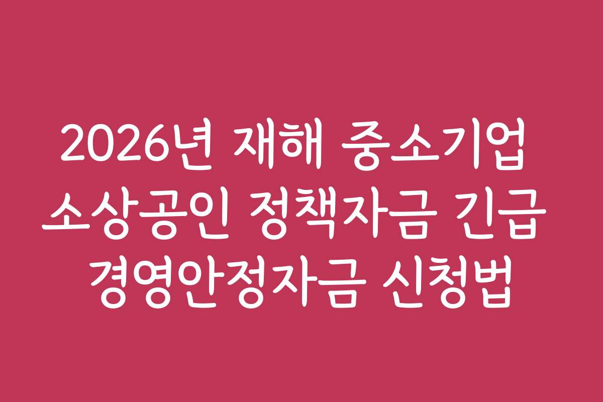 2026년 재해 중소기업 소상공인 정책자금 긴급 경영안정자금 신청법