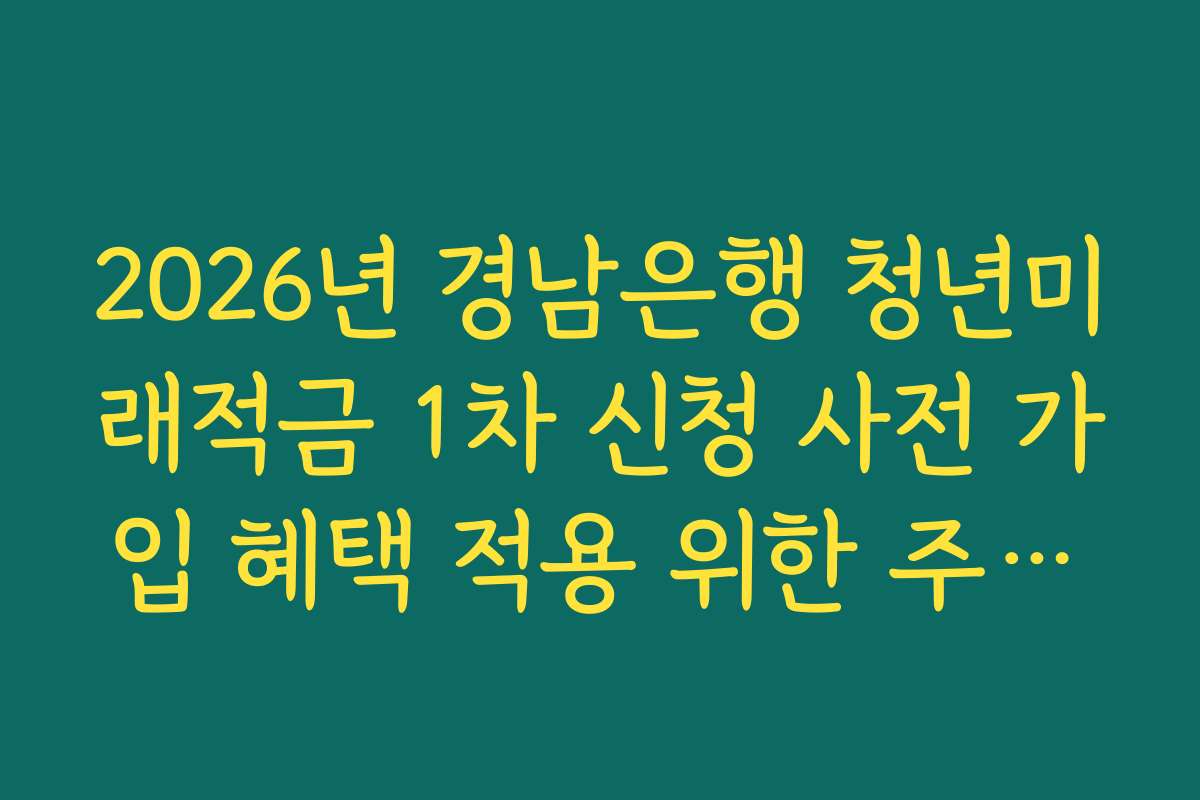 2026년 경남은행 청년미래적금 1차 신청 사전 가입 혜택 적용 위한 주거래 실적 조건