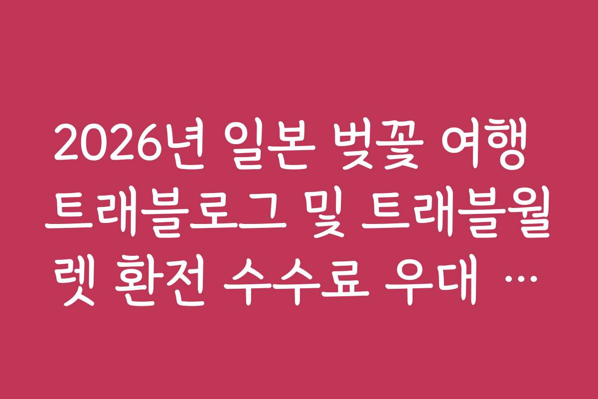 2026년 일본 벚꽃 여행 트래블로그 및 트래블월렛 환전 수수료 우대 혜택