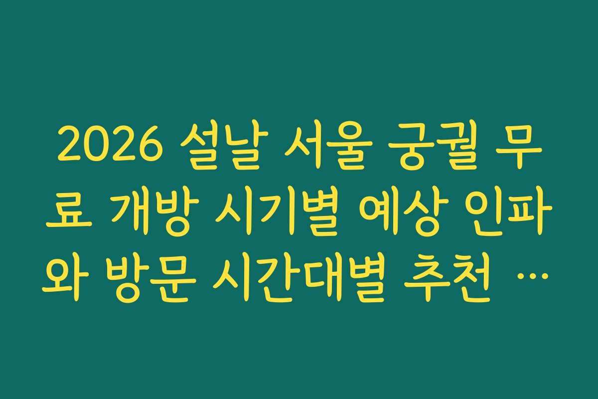 2026 설날 서울 궁궐 무료 개방 시기별 예상 인파와 방문 시간대별 추천 일정 안내