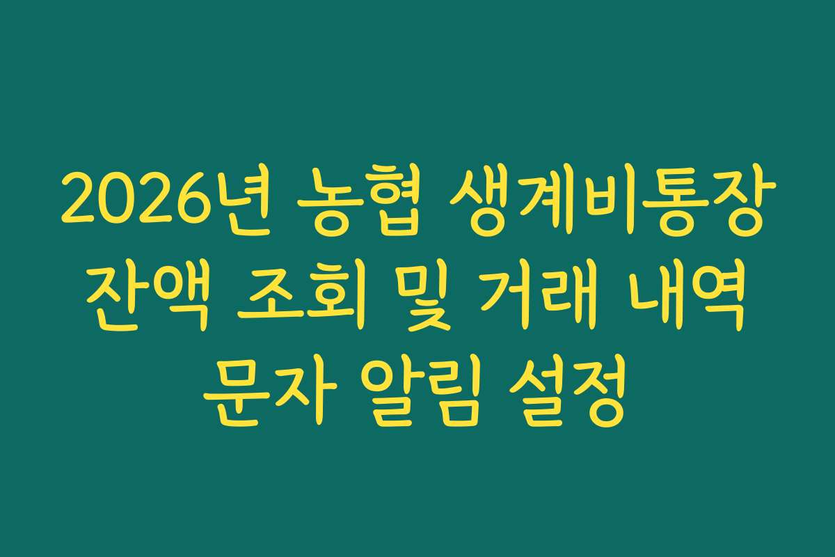 2026년 농협 생계비통장 잔액 조회 및 거래 내역 문자 알림 설정