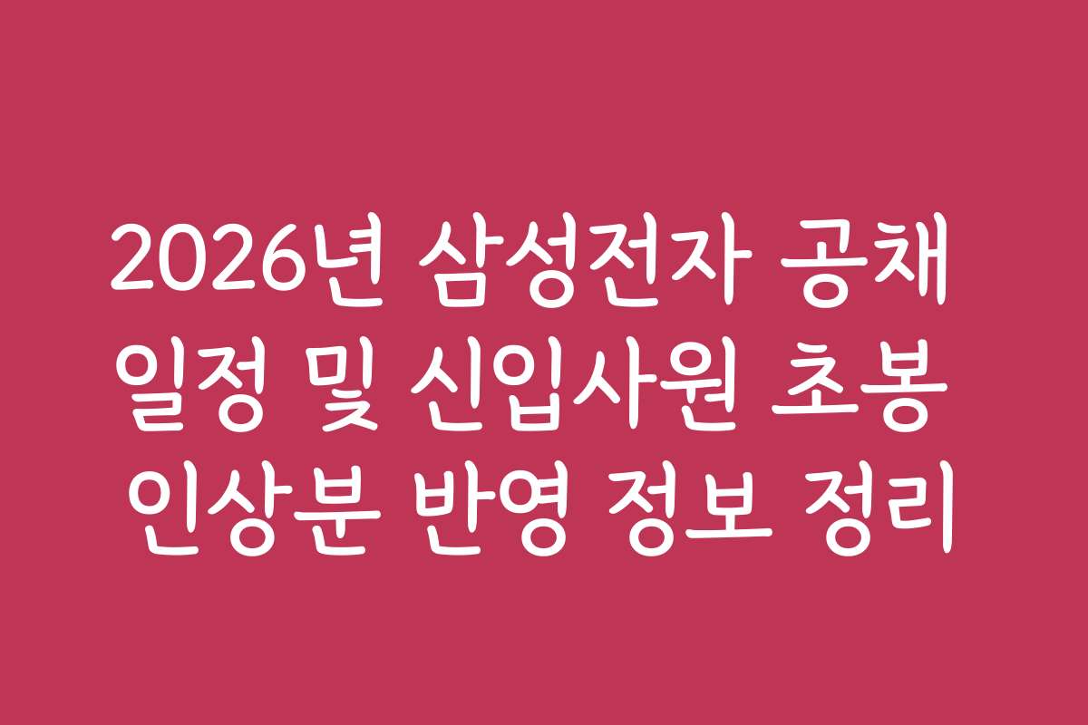 2026년 삼성전자 공채 일정 및 신입사원 초봉 인상분 반영 정보 정리