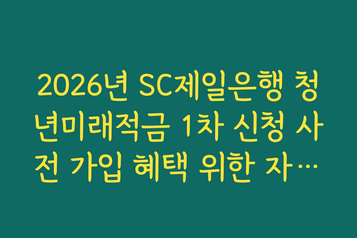 2026년 SC제일은행 청년미래적금 1차 신청 사전 가입 혜택 위한 자동이체 날짜 설정 요령