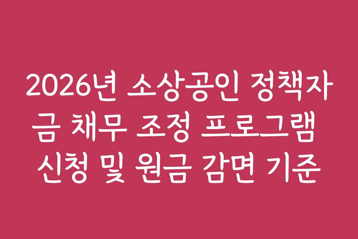2026년 소상공인 정책자금 채무 조정 프로그램 신청 및 원금 감면 기준