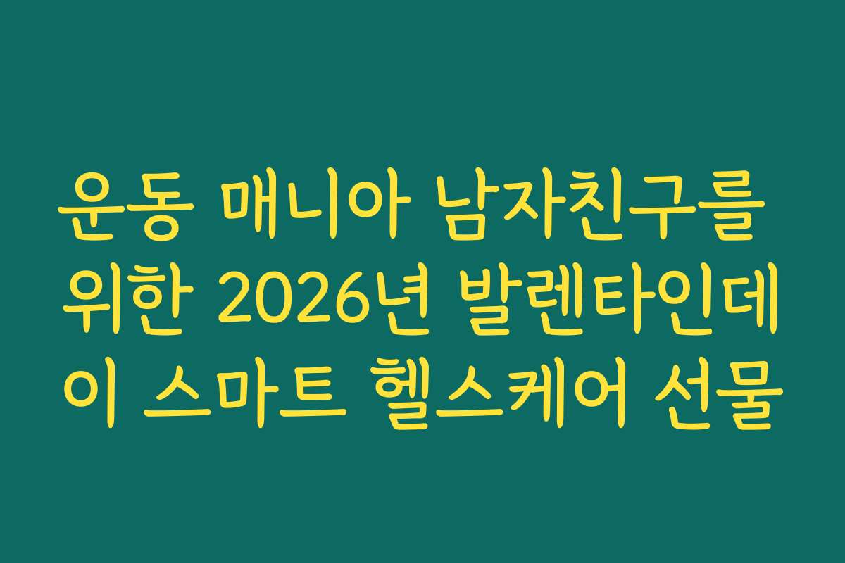 운동 매니아 남자친구를 위한 2026년 발렌타인데이 스마트 헬스케어 선물