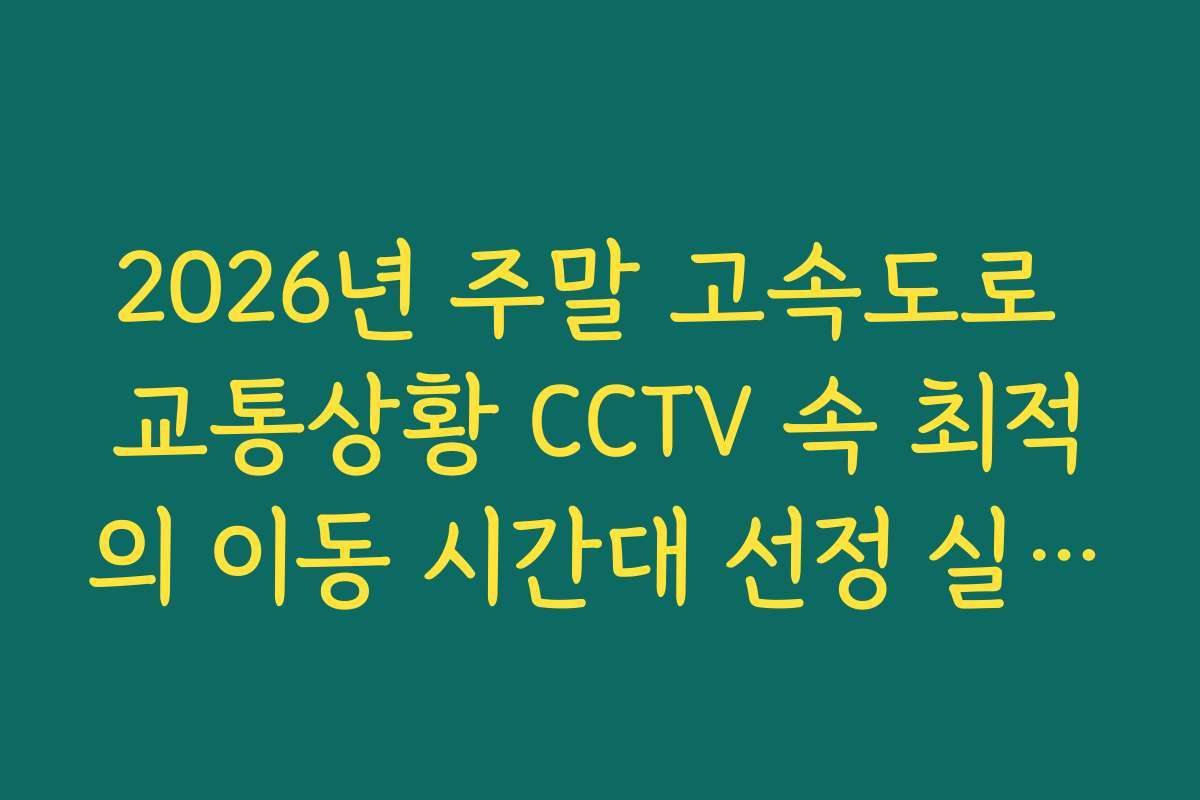 2026년 주말 고속도로 교통상황 CCTV 속 최적의 이동 시간대 선정 실시간 확인
