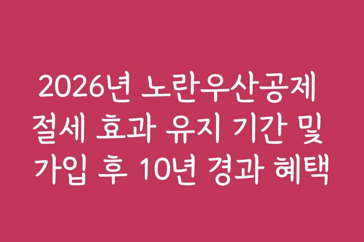 2026년 노란우산공제 절세 효과 유지 기간 및 가입 후 10년 경과 혜택