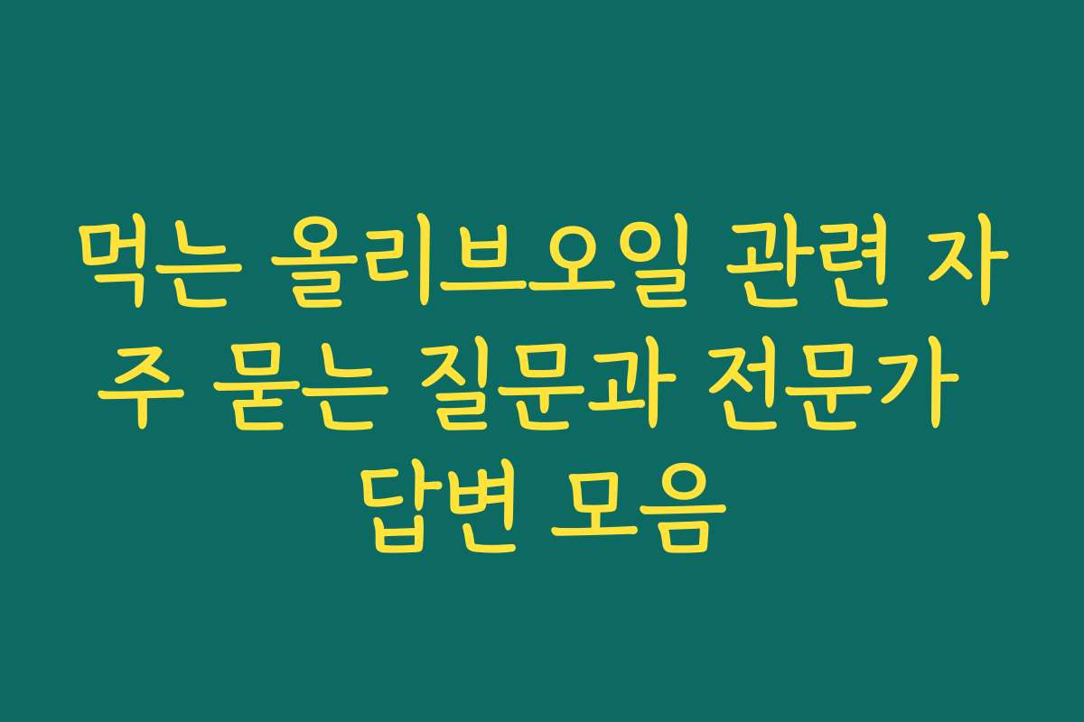먹는 올리브오일 관련 자주 묻는 질문과 전문가 답변 모음