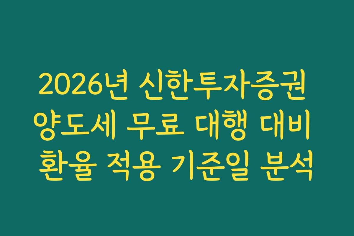 2026년 신한투자증권 양도세 무료 대행 대비 환율 적용 기준일 분석