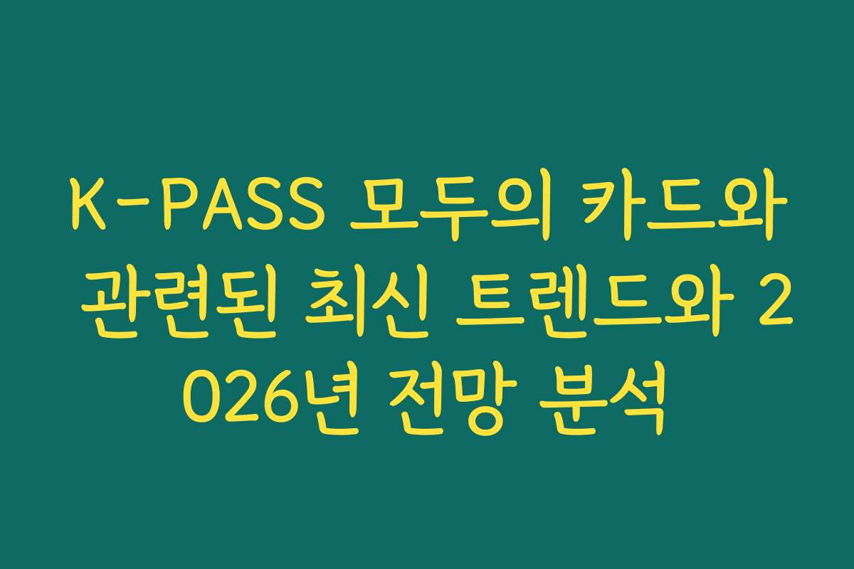 K-PASS 모두의 카드와 관련된 최신 트렌드와 2026년 전망 분석