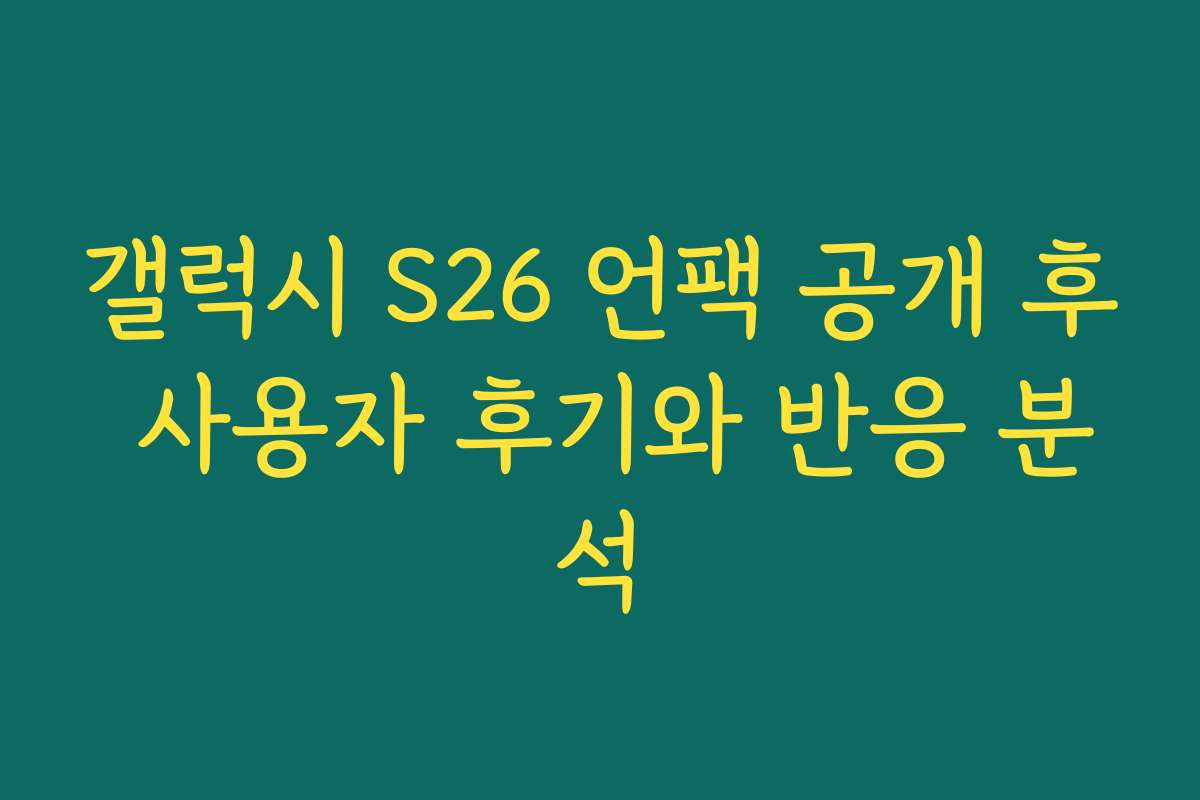 갤럭시 S26 언팩 공개 후 사용자 후기와 반응 분석