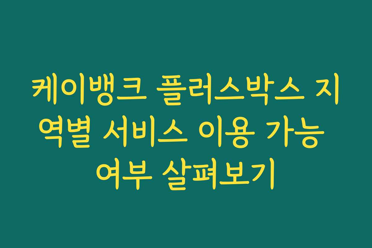 케이뱅크 플러스박스 지역별 서비스 이용 가능 여부 살펴보기